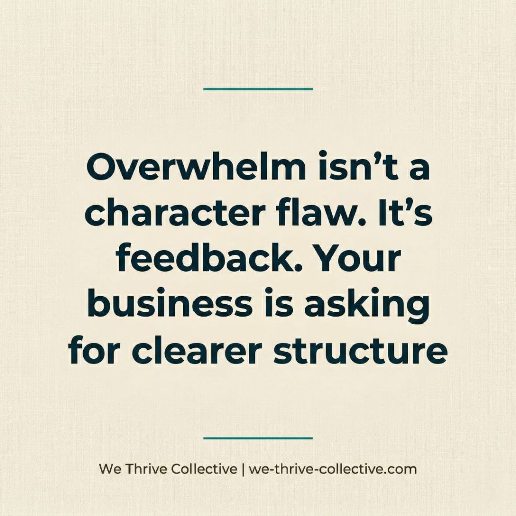 Quote graphic reading "Overwhelm isn't a character flaw. It's feedback. Your business is asking for clearer structure." by We Thrive Collective