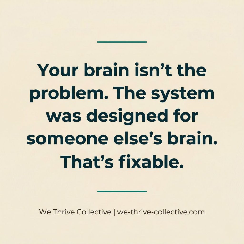 Quote graphic reading "Your brain isn't the problem. The system was designed for someone else's brain. That's fixable." by We Thrive Collective