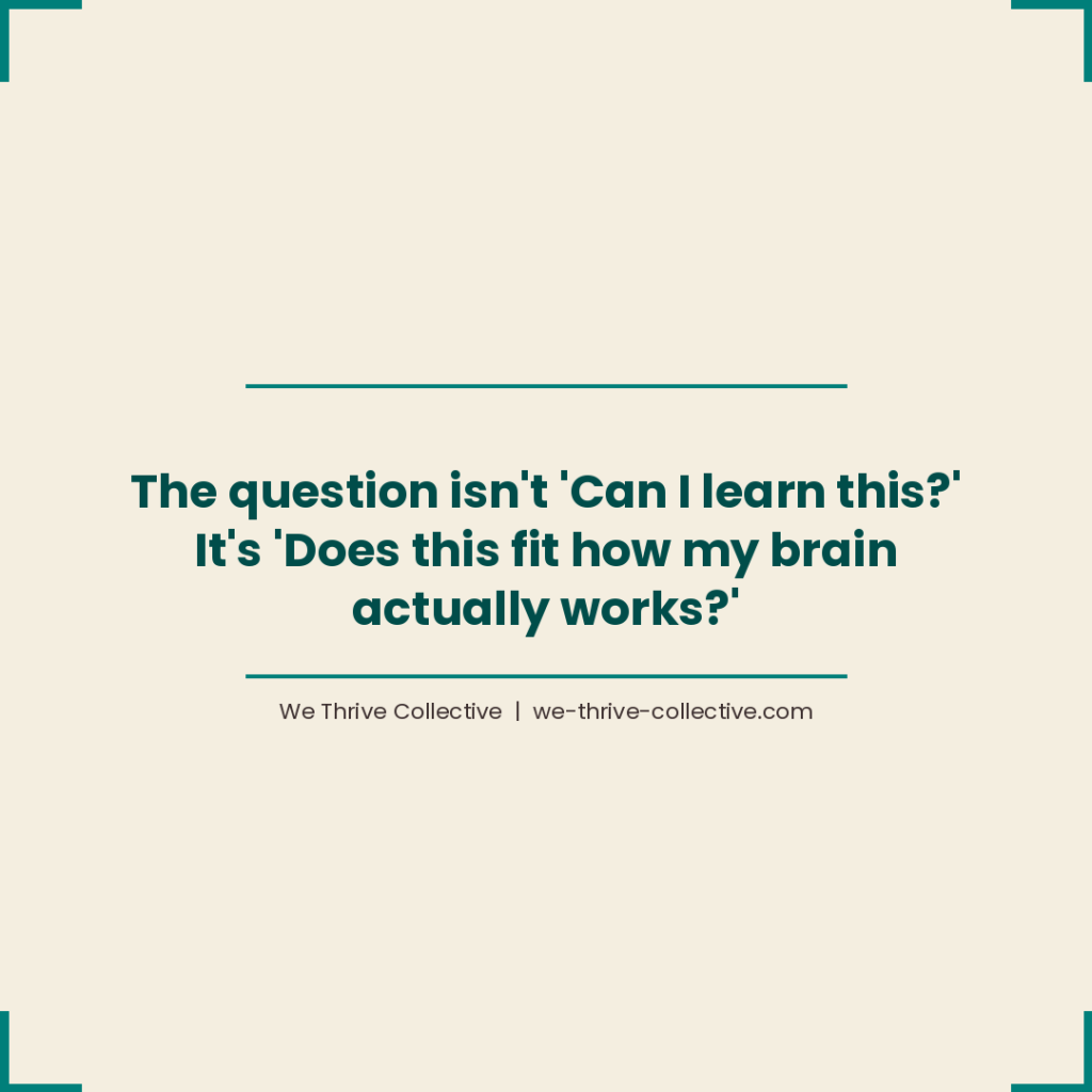 Quote graphic reading "The question isn't can I learn this. It's does this fit how my brain actually works." by We Thrive Collective